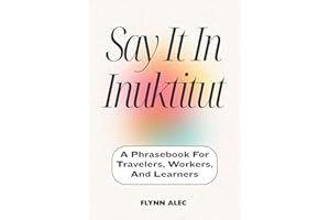 Say It In Inuktitut: A Phrasebook For Travelers, Workers, And Learners