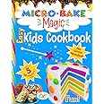 Micro Bake Magic Easy & Fun Kids Cookbook with No Oven Needed: Turn Your Microwave Into a Magical Kids Bakery in 5 Minutes or Less!