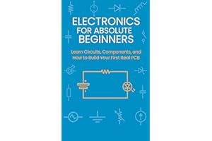 Electronics for Absolute Beginners: Learn Circuits, Components, and How to Build Your First Real PCB