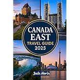 CANADA EAST TRAVEL GUIDE 2025: A Tourist's Guidebook to Journey Through Montreal, Quebec City, Halifax, Nova Scotia, Toronto, and Beyond