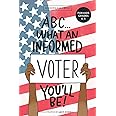 ABC What an Informed Voter You'll Be! (For Kids Grades K - 5th): An A to Z Overview of US Government, American Politics and E