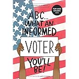 ABC What an Informed Voter You'll Be! (For Kids Grades K - 5th): An A to Z Overview of US Government, American Politics and E