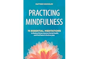 Practicing Mindfulness: 75 Essential Meditations to Reduce Stress, Improve Mental Health, and Find Peace in the Everyday