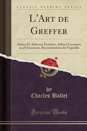 Download L'Art de Greffer: Arbres Et Arbustes Fruitiers, Arbres Forestiers Ou d'Ornement, Reconstitution Du Vignoble (Classic Reprint) PDF