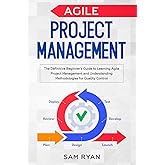 Agile Project Management: The Definitive Beginner’s Guide to Learning Agile Project Management and Understanding Methodologies for Quality Control
