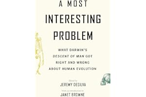 A Most Interesting Problem: What Darwin’s Descent of Man Got Right and Wrong about Human Evolution