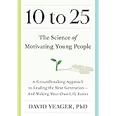 10 to 25: The Science of Motivating Young People: A Groundbreaking Approach to Leading the Next Generation―And Making Your Ow