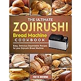 The Ultimate Zojirushi Bread Machine Cookbook: Easy, Delicious Dependable Recipes for your Zojirushi Bread Machine