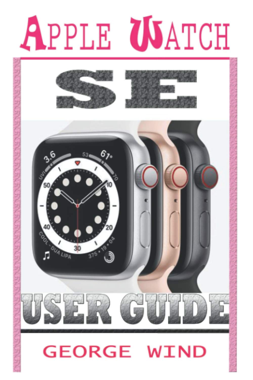 APPLE WATCH SE USER GUIDE: A Step By Step Instruction Manual For Beginners  And Seniors To Setup and Master The Apple Watch SE And WatchOS 7 with Easy  Tips And Tricks For