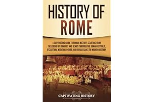 History of Rome: A Captivating Guide to Roman History, Starting from the Legend of Romulus and Remus through the Roman Republ