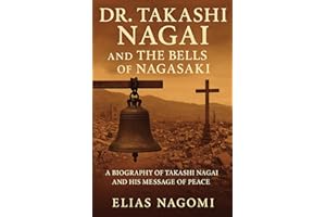 Dr. Takashi Nagai and The Bells of Nagasaki: A Biography of Takashi Nagai and His Message of Peace