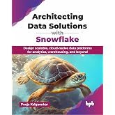 Architecting Data Solutions with Snowflake: Design scalable, cloud-native data platforms for analytics, warehousing, and beyond (English Edition)