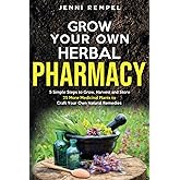 Grow Your Own Herbal Pharmacy: 5 Simple Steps to Grow, Harvest, and Store 25 More Medicinal Plants to Craft Your Own Natural 