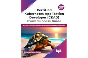 Certified Kubernetes Application Developer (CKAD) Exam Success Guide: Ace your career in Kubernetes development with CKAD certification (English Edition)