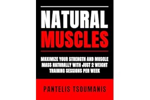 Natural Muscles: Maximize Your Strength and Muscle Mass Naturally with Just 2 Weight Training Sessions per Week, Revised Edit