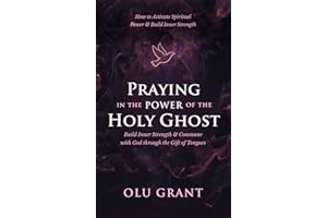 Praying in the Power of the Holy Ghost: How to Activate Spiritual Power, Build Inner Strength, and Commune with God Through t