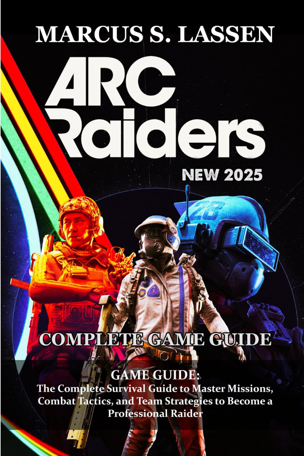 ARC Raiders GAME GUIDE: The Complete Survival Guide to Master Missions, Combat Tactics, and Team Strategies to Become a Professional Raider