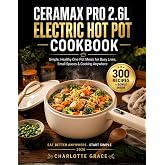 Ceramax PRO 2.6L Electric Hot Pot Cookbook: Simple, Healthy One-Pot Meals for Busy Lives, Small Spaces &amp; Cooking Anywhere