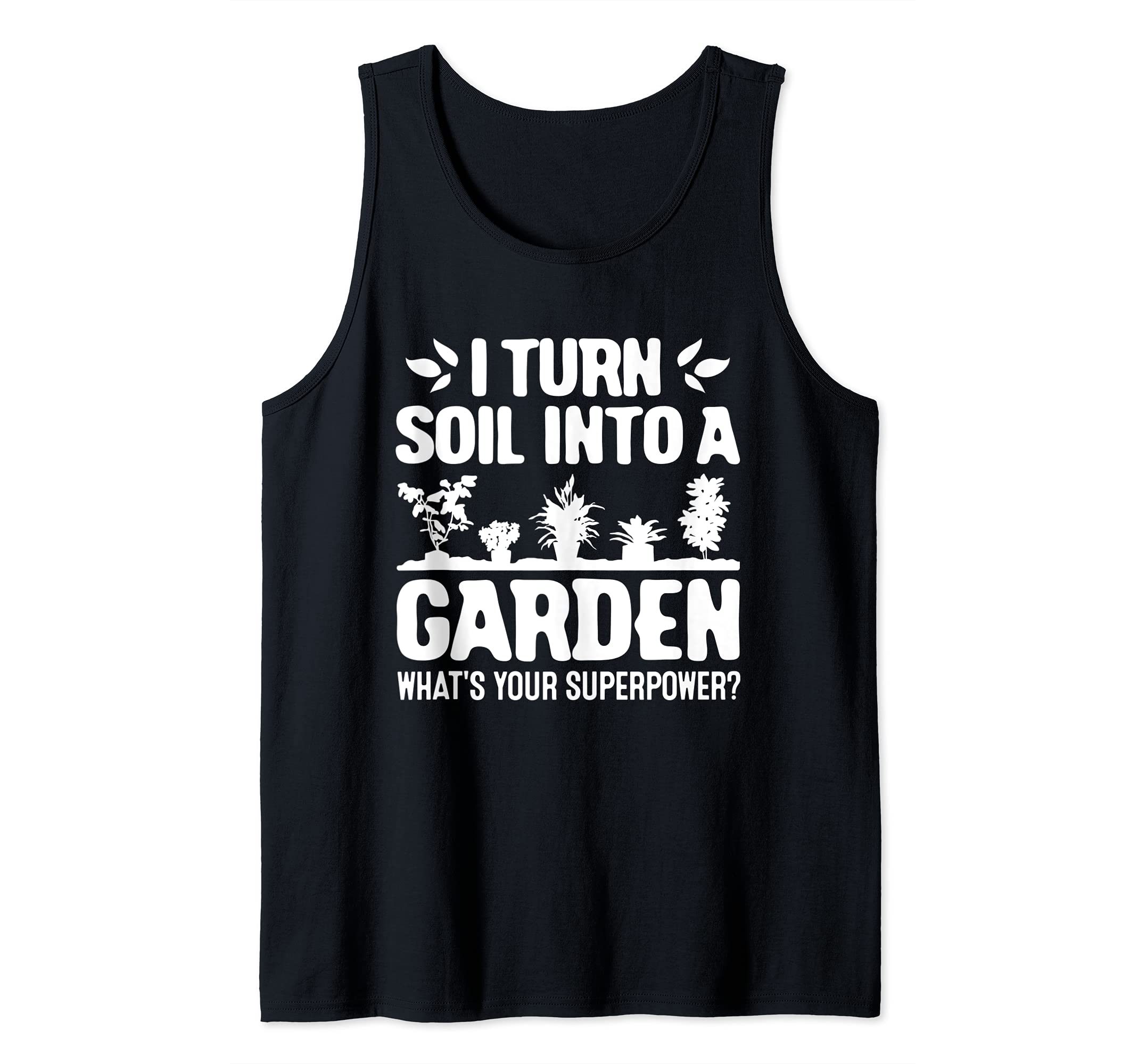 Gardener I Turn Soil Into A Garden Whats Your Superpower Tank Top