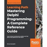 Mastering Delphi Programming: A Complete Reference Guide: Learn all about building fast, scalable, and high performing applications with Delphi