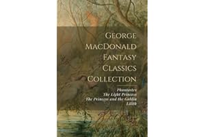 George MacDonald Fantasy Classics Collection: Phantastes, The Light Princess, The Princess and the Goblin, Lilith