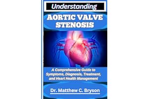 UNDERSTANDING AORTIC VALVE STENOSIS: A Comprehensive Guide to Symptoms, Diagnosis, Treatment, and Heart Health Management