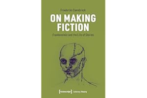 On Making Fiction: Frankenstein and the Life of Stories (Literaturtheorie Book 5)