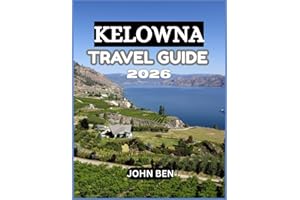 KELOWNA TRAVEL GUIDE 2026: “Explore Hidden Gems, Local Secrets, and Unforgettable Adventures”
