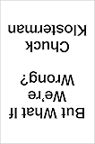 But What If We're Wrong?: Thinking About the Present As If It Were the Past