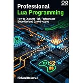 Professional Lua Programming: How to Engineer High-Performance Embedded and Game Systems (Mastering Emerging Programming Languages Book 45)