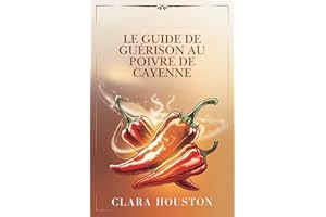 LE GUIDE DE GUÉRISON AU POIVRE DE CAYENNE: Découvrez les secrets d’une santé dynamique, d’une guérison naturelle et d’une éne