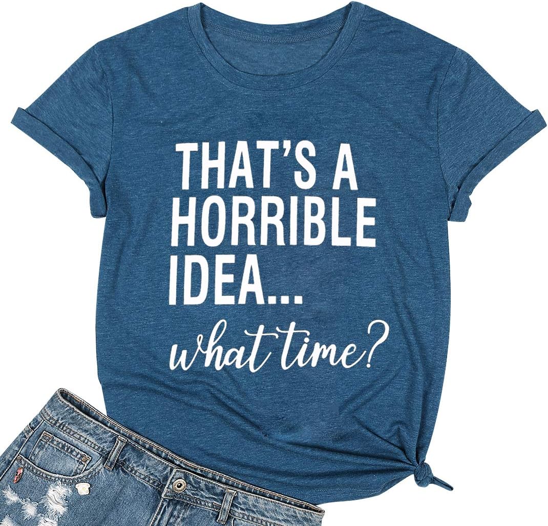 Thats A Horrible Idea What Time T Shirt Womens Funny Drinking Party Shirt Short Sleeve Top Tee Blouse