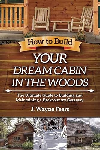 Download How to Build Your Dream Cabin in the Woods: The Ultimate Guide to Building and Maintaining a Backcountry Getaway PDF