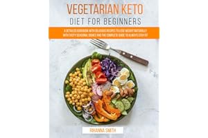 Vegetarian Keto Diet For Beginners: A Detailed Cookbook with Delicious Recipes to Lose Weight Naturally with Tasty Seasonal Dishes and the Complete Guide to Always Stay Fit