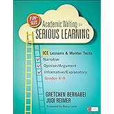 Fun-Size Academic Writing for Serious Learning: 101 Lessons &amp; Mentor Texts--Narrative, Opinion/Argument, &amp; Informative/Explanatory, Grades 4-9 (Corwin Literacy)