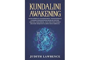 Kundalini Awakening: Attain Spiritual Enlightenment, Transcendence & Higher Consciousness-Increase Psychic Abilities, Mind Power, Tune Into Your Energy Creation Frequency & Open Your Third Eye
