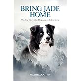 Bring Jade Home: The True Story of a Dog Lost in Yellowstone and the People Who Searched for Her