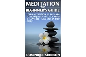 Meditation Mastery: The Beginner's Guide. Learn Meditation as the Path to Tranquility, Mindfulness & Happiness – Easy Step by