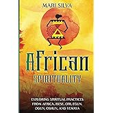 African Spirituality: Exploring Spiritual Practices from Africa, Isese, Ori, Egun, Ogun, Oshun, and Yemaya (Pagan Beliefs)