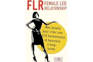 FLR - Female Led Relationship - Mes onseils pour créer une FLR harmonieuse et heureuse à long-terme (French Edition)
