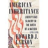 American Inheritance: Liberty and Slavery in the Birth of a Nation, 1765-1795