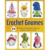 Crochet Gnomes: 24 Whimsical and Adorable Amigurumi Patterns to Make and Gift