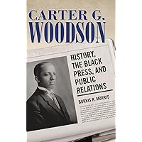 Carter G. Woodson: History, the Black Press, and Public Relations (Race, Rhetoric, and Media Series)