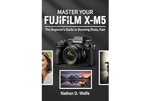 MASTER YOUR FUJIFILM X-M5: The Beginner’s Guide to Stunning Shots, Fast (photography Book 8)