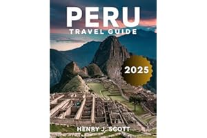Peru Travel Guide 2025: With Insider Tips and Expert Advice for Exploring the Country's Most Iconic Cities, from Lima to Cusc