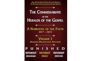 The Commissariate of the Heralds of the Gospel - A Narrative of the Facts 2017 - 2025 Volume I: Punished Without Dialogue Wit