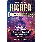 Higher Consciousness: Awakening the Power Within, Expanding Spiritual Awareness, and Elevating Conscious Living (Spiritual Self-Help)