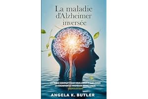 LA MAlADIE D'ALZHEIMER INVERSÉE: UN GUIDE COMPLET POUR VOUS AIDER À AMÉLIORER LA COGNITION ET À PROTÉGER VOTRE SANTÉ NEUROLOG