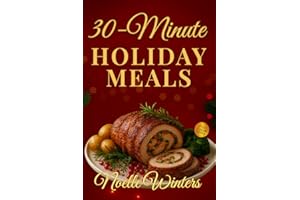 30-Minute Holiday Meals: Quick & Easy Recipes for Christmas Cooking & Everyday Meals