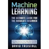 Machine Learning The Ultimate Guide for the Absolute Beginner: An Easy Step by Step Deep Dive into Big Data Programming with Python and C++
